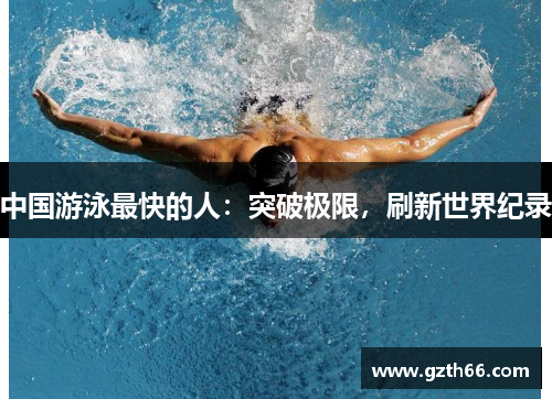 中国游泳最快的人：突破极限，刷新世界纪录