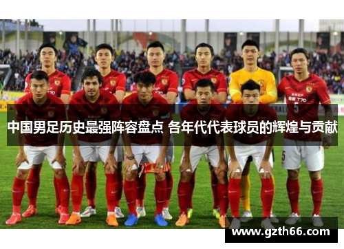 中国男足历史最强阵容盘点 各年代代表球员的辉煌与贡献