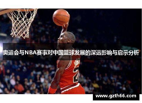 奥运会与NBA赛事对中国篮球发展的深远影响与启示分析