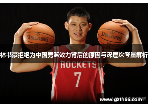 林书豪拒绝为中国男篮效力背后的原因与深层次考量解析